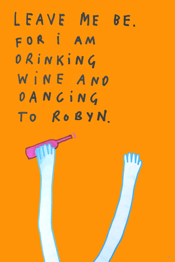 Leave Me Be. I Am Drinking Wine And Dancing To Robyn by Dan Jamieson